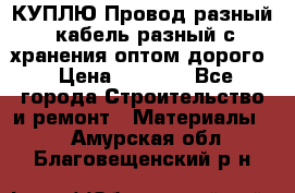 КУПЛЮ Провод разный, кабель разный с хранения оптом дорого › Цена ­ 1 500 - Все города Строительство и ремонт » Материалы   . Амурская обл.,Благовещенский р-н